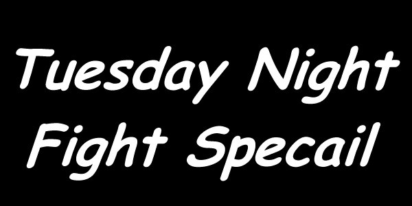 Tuesday Night Fight Specail